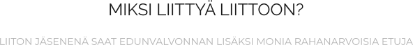MIKSI LIITTYÄ LIITTOON?  LIITON JÄSENENÄ SAAT EDUNVALVONNAN LISÄKSI MONIA RAHANARVOISIA ETUJA